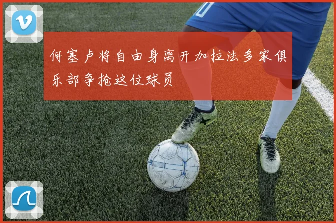 何塞卢将自由身离开加拉法多家俱乐部争抢这位球员