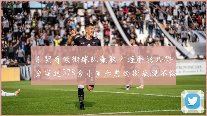 东契奇领衔球队豪取六连胜场均得分高达378分小里和詹姆斯表现不俗