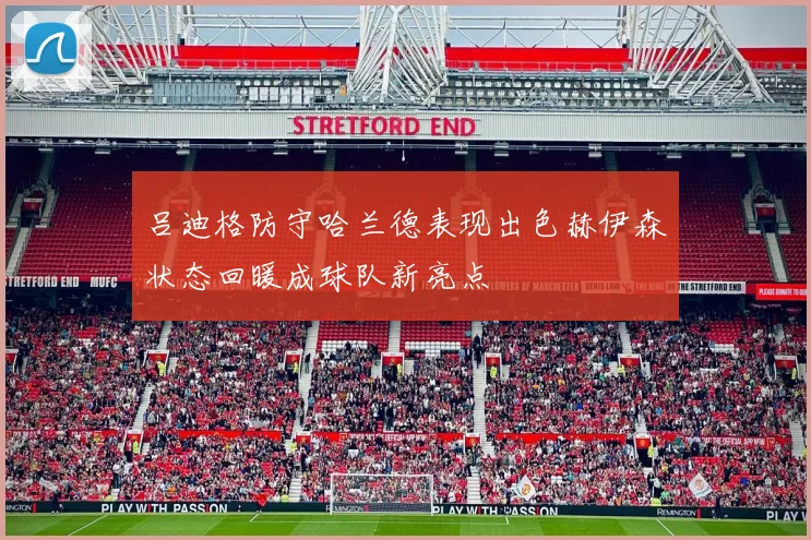 吕迪格防守哈兰德表现出色赫伊森状态回暖成球队新亮点